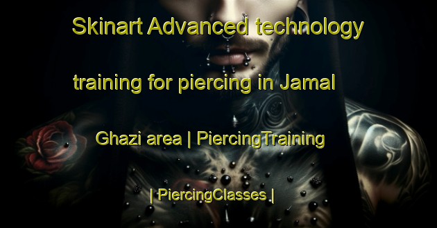 Skinart Advanced technology training for piercing in Jamal Ghazi area | PiercingTraining | PiercingClasses | SkinartTraining-Afghanistan